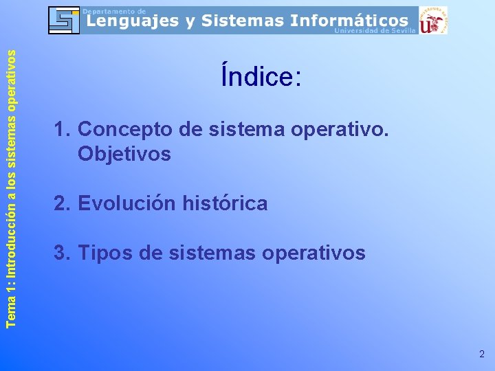 Tema 1: Introducción a los sistemas operativos Índice: 1. Concepto de sistema operativo. Objetivos