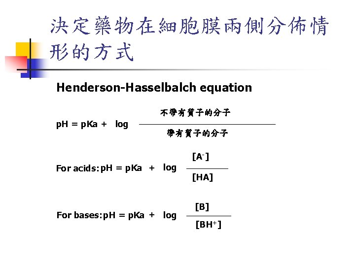 決定藥物在細胞膜兩側分佈情 形的方式 Henderson-Hasselbalch equation 不帶有質子的分子 p. H = p. Ka + log 帶有質子的分子 For