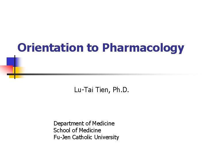 Orientation to Pharmacology Lu-Tai Tien, Ph. D. Department of Medicine School of Medicine Fu-Jen