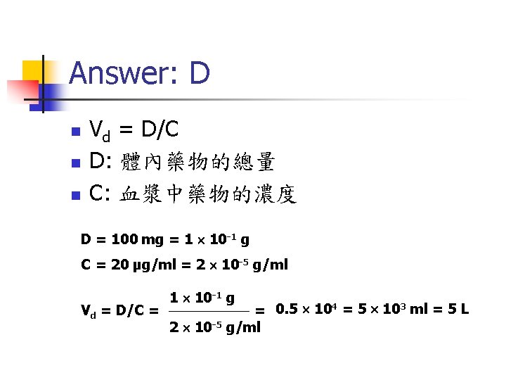 Answer: D n n n Vd = D/C D: 體內藥物的總量 C: 血漿中藥物的濃度 D =