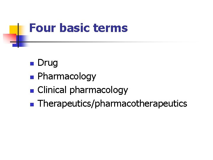 Four basic terms n n Drug Pharmacology Clinical pharmacology Therapeutics/pharmacotherapeutics 