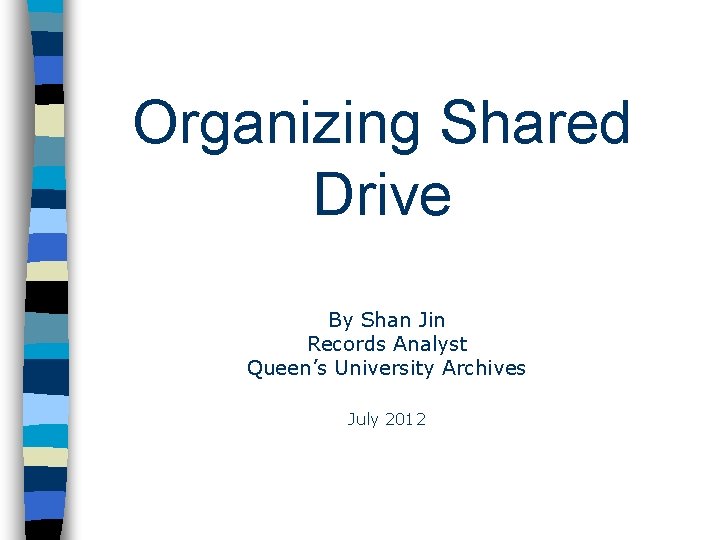 Organizing Shared Drive By Shan Jin Records Analyst Queen’s University Archives July 2012 