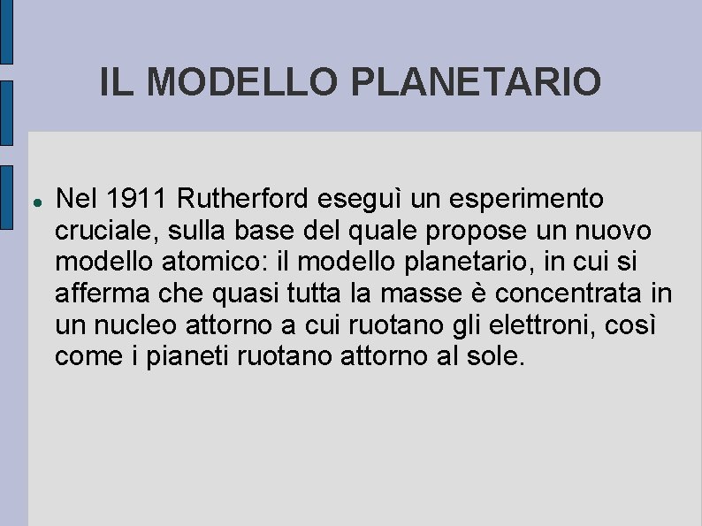 IL MODELLO PLANETARIO Nel 1911 Rutherford eseguì un esperimento cruciale, sulla base del quale IL MODELLO PLANETARIO Nel 1911 Rutherford eseguì un esperimento cruciale, sulla base del quale