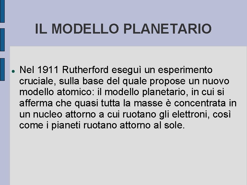 IL MODELLO PLANETARIO Nel 1911 Rutherford eseguì un esperimento cruciale, sulla base del quale
