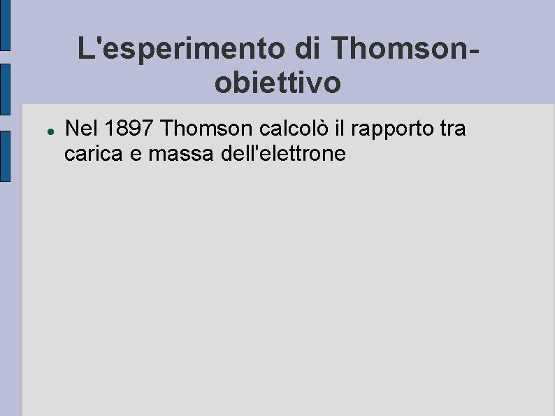 L'esperimento di Thomsonobiettivo Nel 1897 Thomson calcolò il rapporto tra carica e massa dell'elettrone