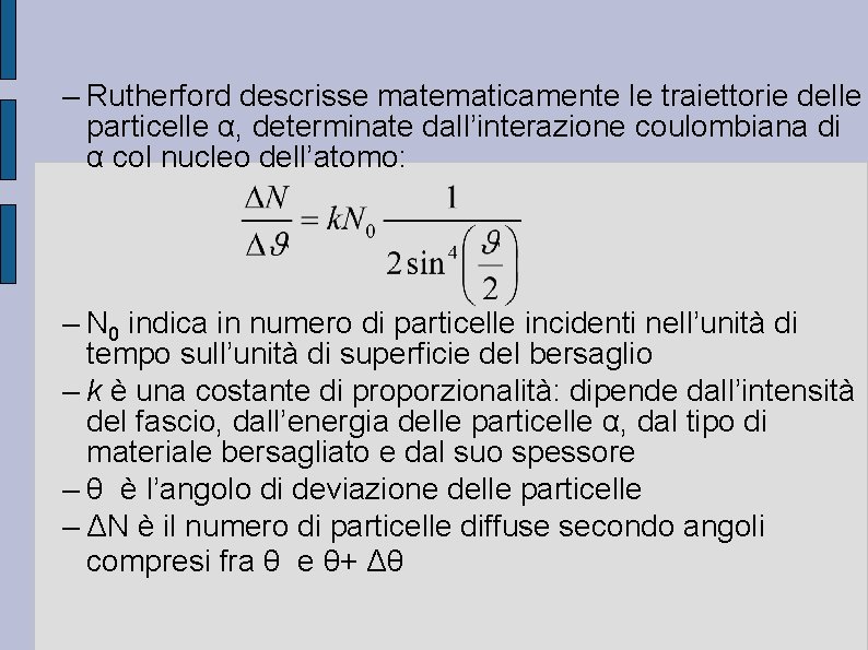 – Rutherford descrisse matematicamente le traiettorie delle particelle α, determinate dall’interazione coulombiana di α