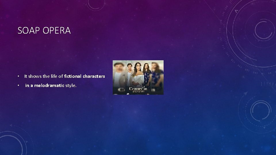 SOAP OPERA • It shows the life of fictional characters • in a melodramatic