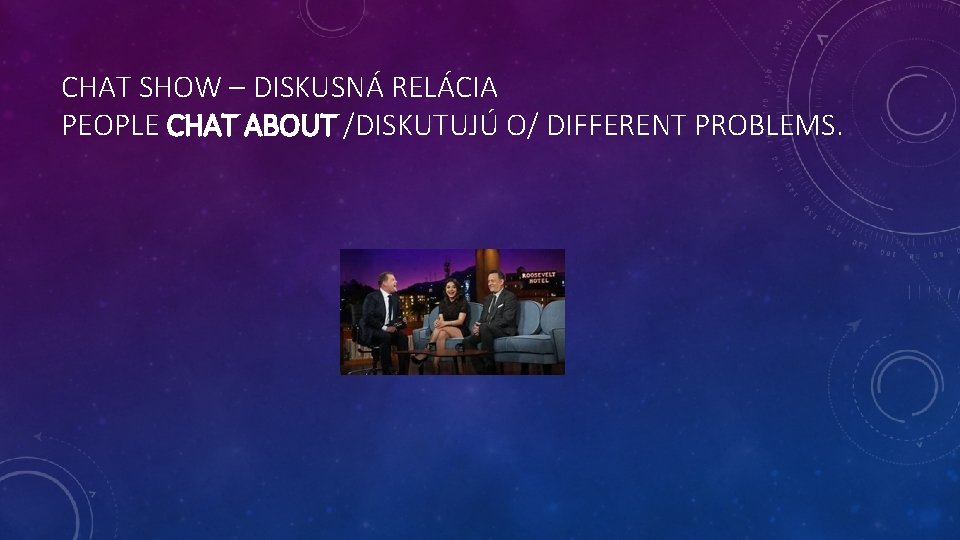 CHAT SHOW – DISKUSNÁ RELÁCIA PEOPLE CHAT ABOUT /DISKUTUJÚ O/ DIFFERENT PROBLEMS. 