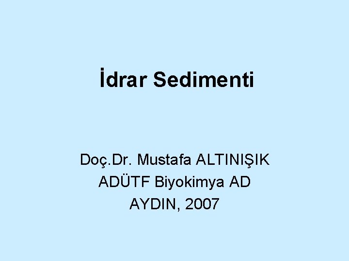 İdrar Sedimenti Doç. Dr. Mustafa ALTINIŞIK ADÜTF Biyokimya AD AYDIN, 2007 