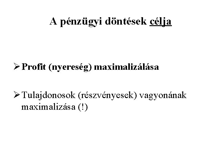 A pénzügyi döntések célja Ø Profit (nyereség) maximalizálása Ø Tulajdonosok (részvényesek) vagyonának maximalizása (!)