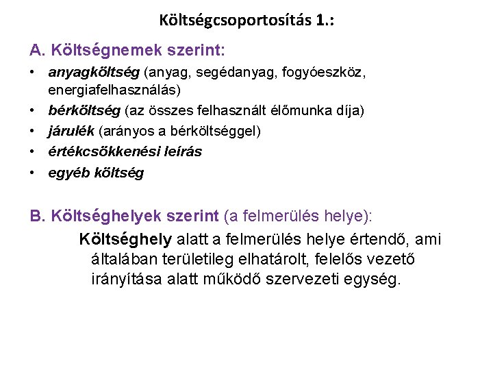 Költségcsoportosítás 1. : A. Költségnemek szerint: • anyagköltség (anyag, segédanyag, fogyóeszköz, energiafelhasználás) • bérköltség