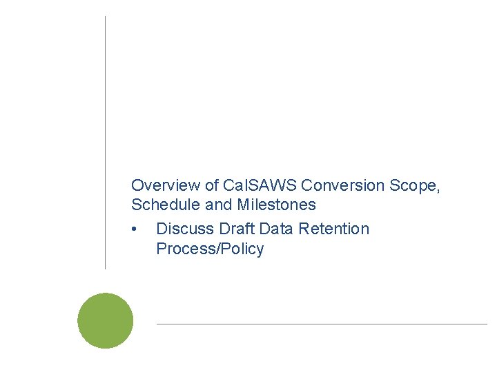 Overview of Cal. SAWS Conversion Scope, Schedule and Milestones • Discuss Draft Data Retention Overview of Cal. SAWS Conversion Scope, Schedule and Milestones • Discuss Draft Data Retention