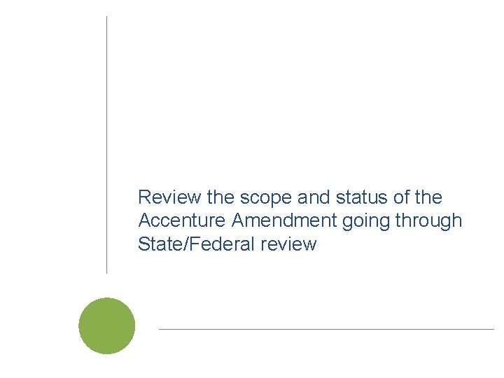 Review the scope and status of the Accenture Amendment going through State/Federal review Cal. Review the scope and status of the Accenture Amendment going through State/Federal review Cal.