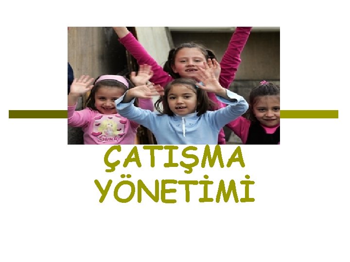 ÇATIŞMA YÖNETİMİ ÇATIŞMA YÖNETİMİ