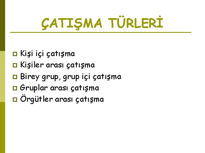 ÇATIŞMA TÜRLERİ Kişi içi çatışma p Kişiler arası çatışma p Birey grup, grup içi