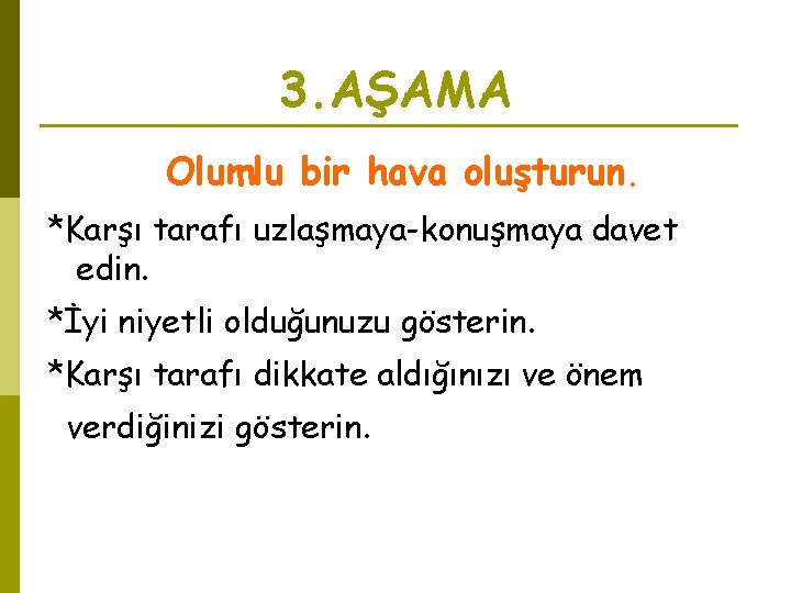 3. AŞAMA Olumlu bir hava oluşturun. *Karşı tarafı uzlaşmaya-konuşmaya davet edin. *İyi niyetli olduğunuzu