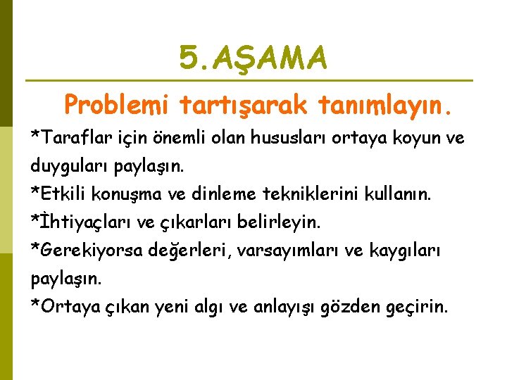 5. AŞAMA Problemi tartışarak tanımlayın. *Taraflar için önemli olan hususları ortaya koyun ve duyguları 5. AŞAMA Problemi tartışarak tanımlayın. *Taraflar için önemli olan hususları ortaya koyun ve duyguları