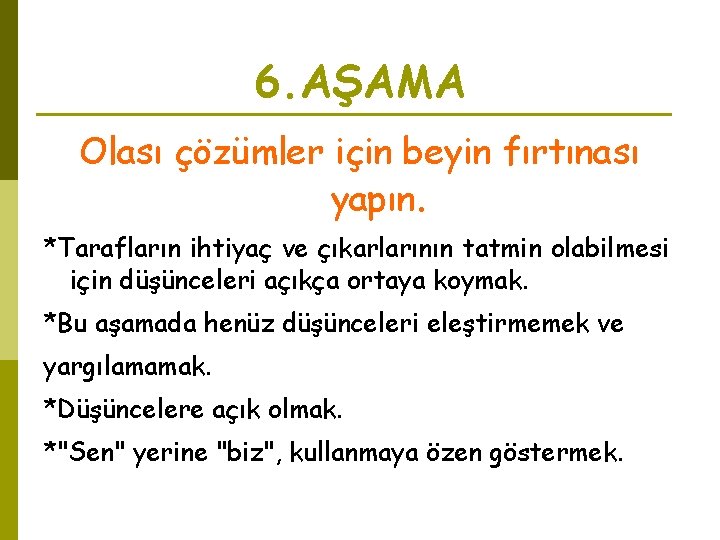 6. AŞAMA Olası çözümler için beyin fırtınası yapın. *Tarafların ihtiyaç ve çıkarlarının tatmin olabilmesi 6. AŞAMA Olası çözümler için beyin fırtınası yapın. *Tarafların ihtiyaç ve çıkarlarının tatmin olabilmesi
