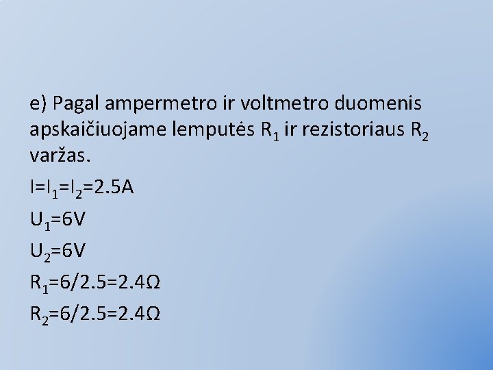 e) Pagal ampermetro ir voltmetro duomenis apskaičiuojame lemputės R 1 ir rezistoriaus R 2