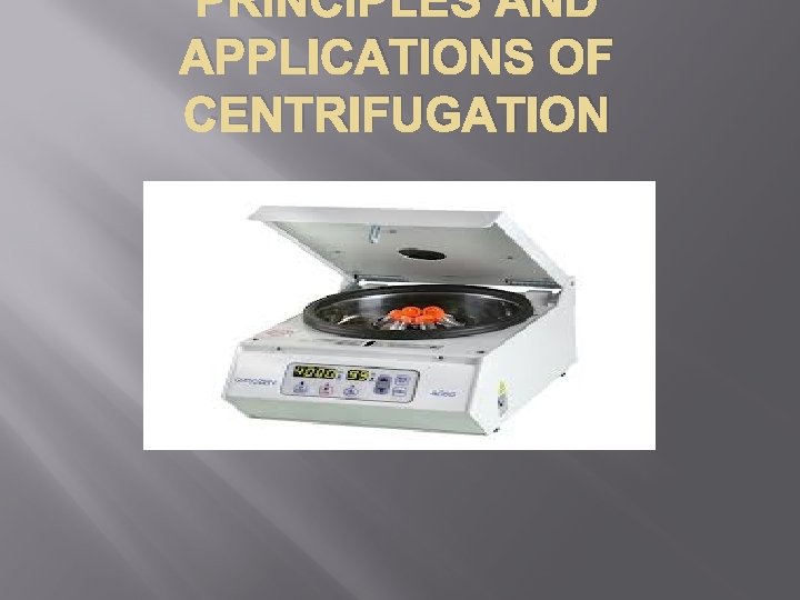 PRINCIPLES AND APPLICATIONS OF CENTRIFUGATION 