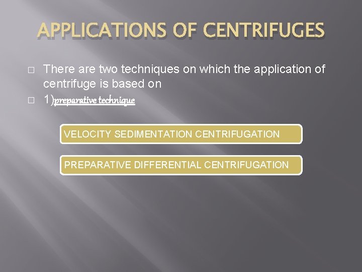 APPLICATIONS OF CENTRIFUGES � � There are two techniques on which the application of
