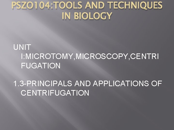 PSZO 104: TOOLS AND TECHNIQUES IN BIOLOGY UNIT I: MICROTOMY, MICROSCOPY, CENTRI FUGATION 1.