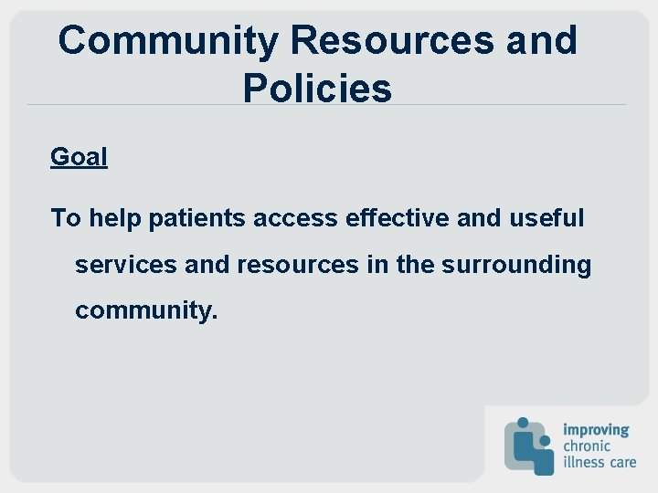 Community Resources and Policies Goal To help patients access effective and useful services and Community Resources and Policies Goal To help patients access effective and useful services and