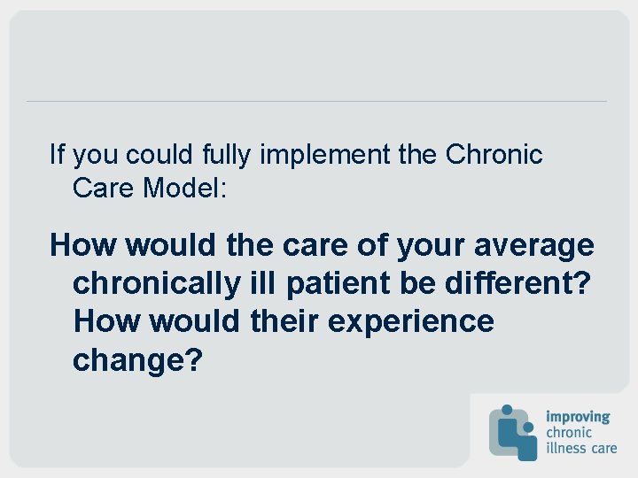If you could fully implement the Chronic Care Model: How would the care of If you could fully implement the Chronic Care Model: How would the care of