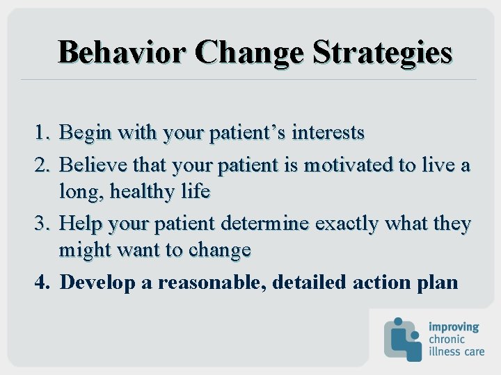 Behavior Change Strategies 1. Begin with your patient’s interests 2. Believe that your patient Behavior Change Strategies 1. Begin with your patient’s interests 2. Believe that your patient