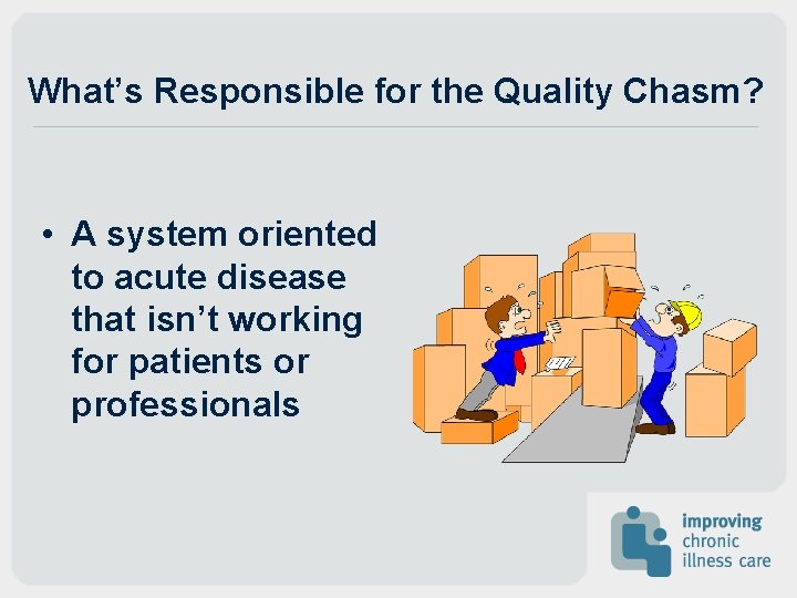 What’s Responsible for the Quality Chasm? • A system oriented to acute disease that What’s Responsible for the Quality Chasm? • A system oriented to acute disease that