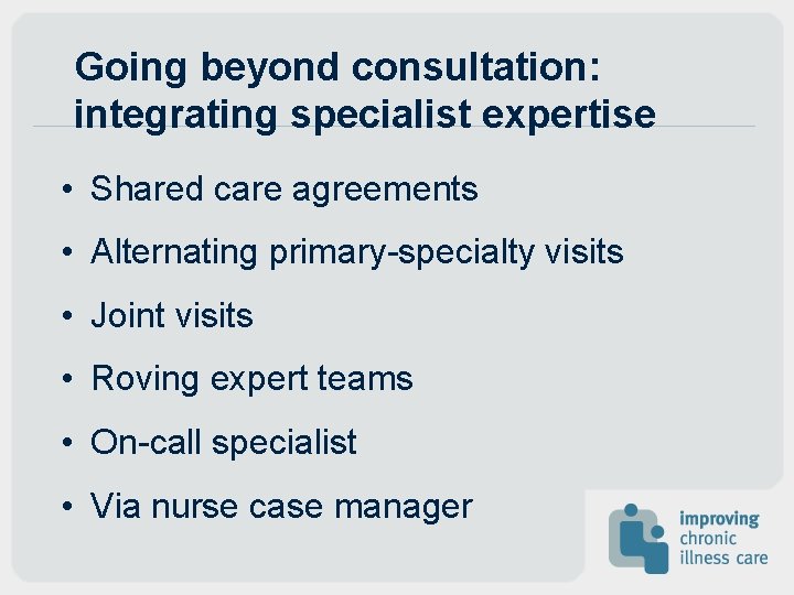 Going beyond consultation: integrating specialist expertise • Shared care agreements • Alternating primary-specialty visits Going beyond consultation: integrating specialist expertise • Shared care agreements • Alternating primary-specialty visits