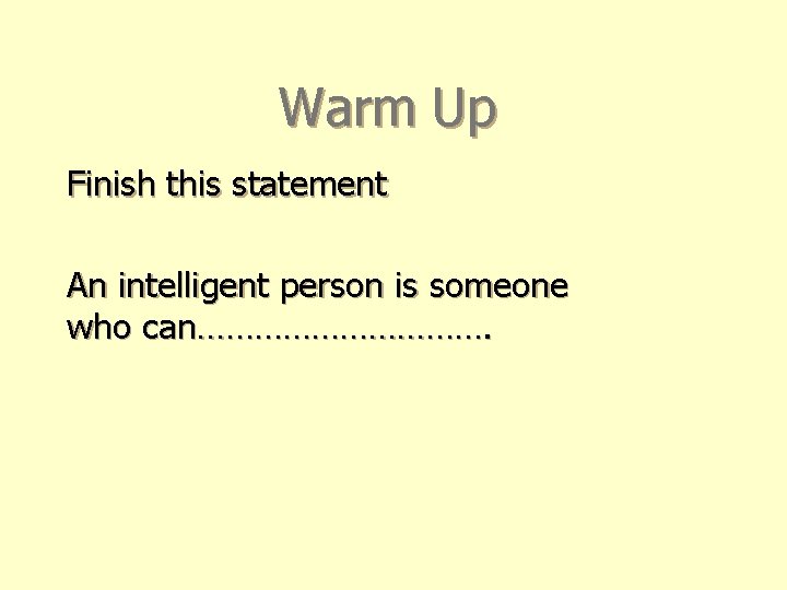 Warm Up Finish this statement An intelligent person is someone who can……………. 