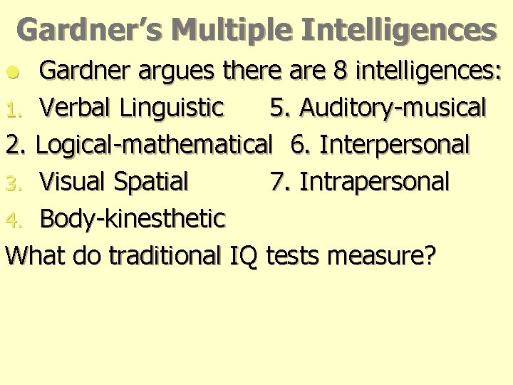 Gardner’s Multiple Intelligences Gardner argues there are 8 intelligences: 1. Verbal Linguistic 5. Auditory-musical