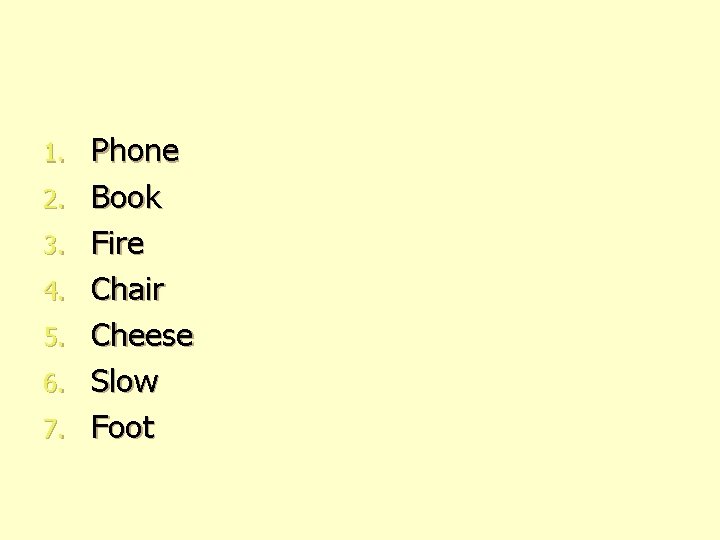 1. 2. 3. 4. 5. 6. 7. Phone Book Fire Chair Cheese Slow Foot