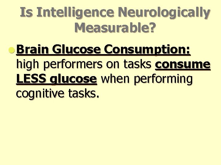 Is Intelligence Neurologically Measurable? l Brain Glucose Consumption: high performers on tasks consume LESS