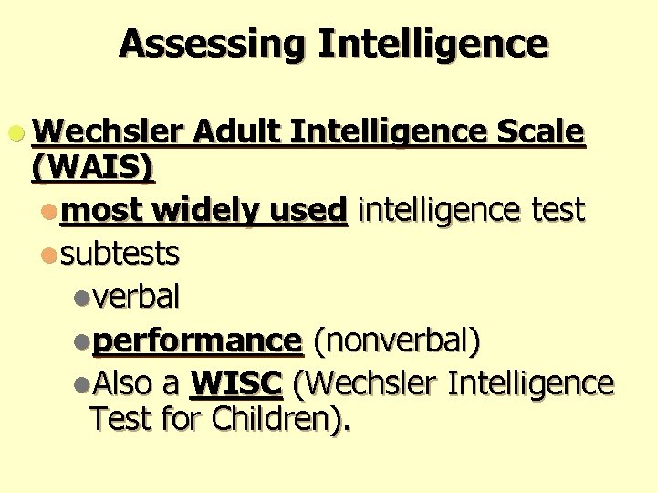 Assessing Intelligence l Wechsler Adult Intelligence Scale (WAIS) lmost widely used intelligence test lsubtests