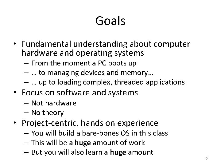 Goals • Fundamental understanding about computer hardware and operating systems – From the moment