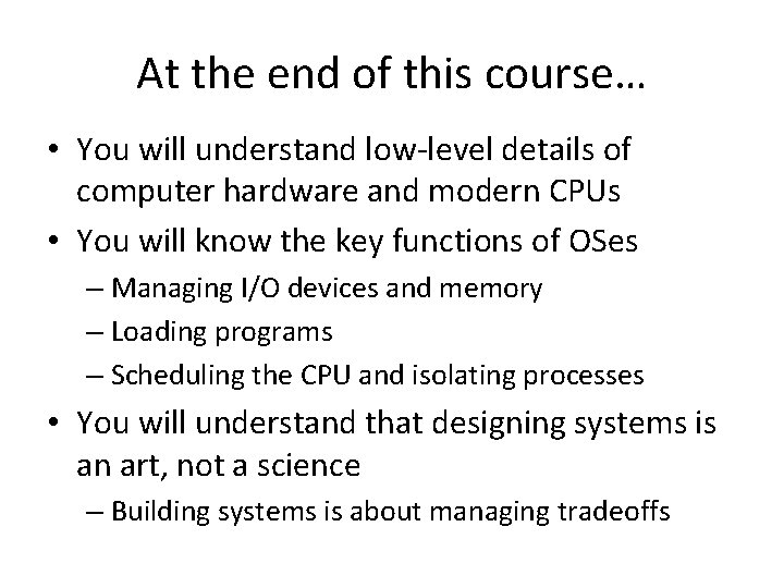 At the end of this course… • You will understand low-level details of computer