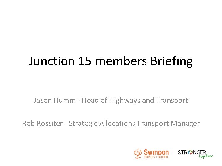 Junction 15 members Briefing Jason Humm - Head of Highways and Transport Rob Rossiter