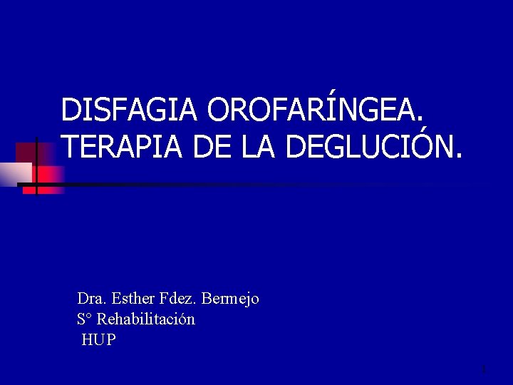 DISFAGIA OROFARÍNGEA. TERAPIA DE LA DEGLUCIÓN. a Dra. Esther Fdez. Bermejo Sº Rehabilitación HUP