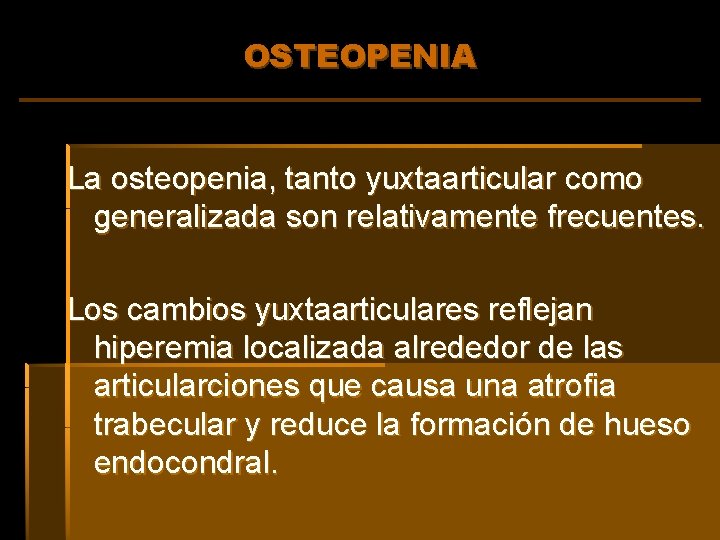 OSTEOPENIA La osteopenia, tanto yuxtaarticular como generalizada son relativamente frecuentes. Los cambios yuxtaarticulares reflejan