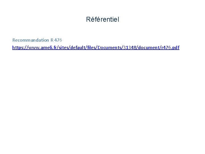 Référentiel Recommandation R 476 https: //www. ameli. fr/sites/default/files/Documents/31348/document/r 476. pdf 
