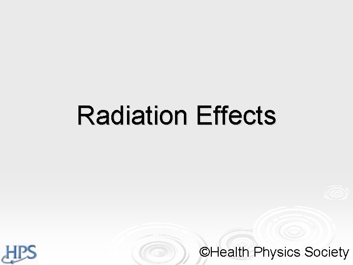 Radiation Effects ©Health Physics Society Radiation Effects ©Health Physics Society