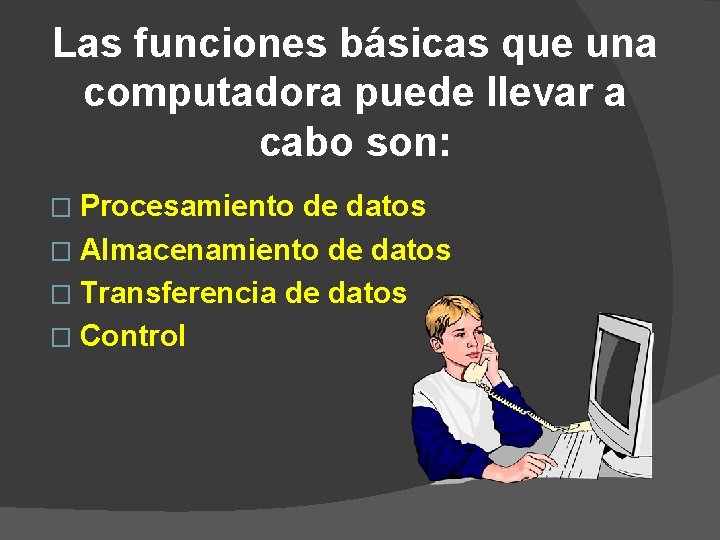 Las funciones básicas que una computadora puede llevar a cabo son: � Procesamiento de