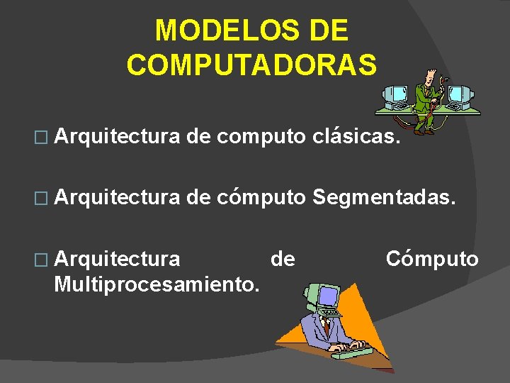 MODELOS DE COMPUTADORAS � Arquitectura de computo clásicas. � Arquitectura de cómputo Segmentadas. �