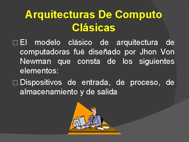 Arquitecturas De Computo Clásicas � El modelo clásico de arquitectura de computadoras fué diseñado