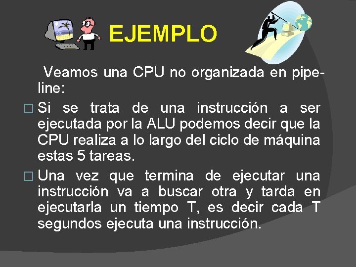 EJEMPLO Veamos una CPU no organizada en pipeline: � Si se trata de una