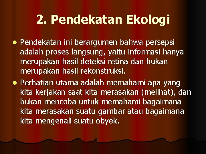 2. Pendekatan Ekologi Pendekatan ini berargumen bahwa persepsi adalah proses langsung, yaitu informasi hanya