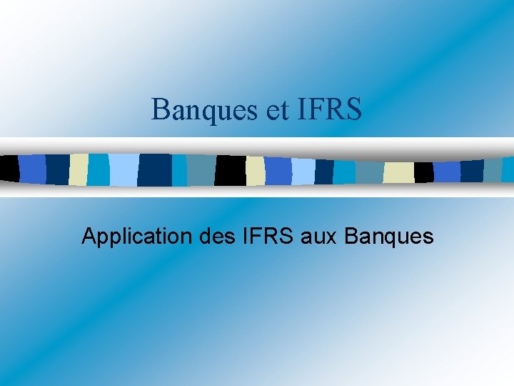 Banques et IFRS Application des IFRS aux Banques 