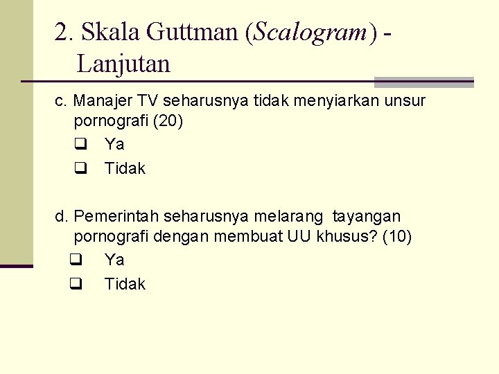 2. Skala Guttman (Scalogram) Lanjutan c. Manajer TV seharusnya tidak menyiarkan unsur pornografi (20)